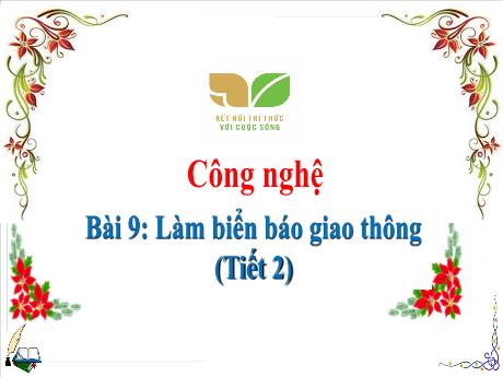 Bài giảng Công nghệ 3 (Kết nối tri thức) - Bài 9: Làm biển báo giao thông (Tiết 2) - Năm học 2024-2025 - Trần Thị Nga