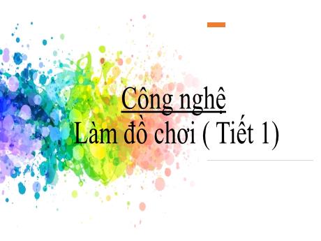 Bài giảng Công nghệ 3 (Kết nối tri thức) - Bài: Làm đồ chơi (Tiết 1) - Năm học 2024-2025 - Trần Thị Nga