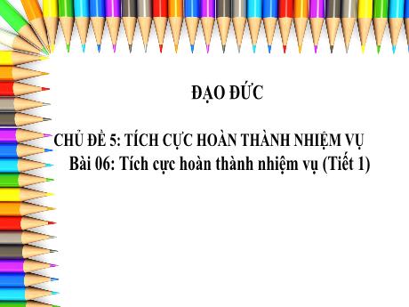 Bài giảng Đạo đức 3 (Kết nối tri thức) - Chủ đề 5 - Bài 6: Tích cực hoàn thành nhiệm vụ (Tiết 1) - Năm học 2024-2025 - Trần Thị Nga