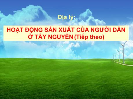 Bài giảng Địa lí 4 - Bài 8: Hoạt động sản xuất của người dân ở Tây Nguyên - Năm học 2022-2023 - Phạm Thị Hương Giang