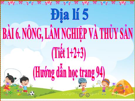 Bài giảng Địa lí 5 - Bài 6: Nông nghiệp, lâm nghiệp và thủy sản (Tiết 1+2+3) - Năm học 2021-2022 - Phạm Thị Hương Giang