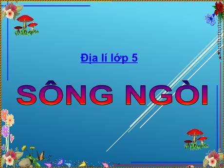 Bài giảng Địa lí 5 - Bài: Sông ngòi - Năm học 2021-2022 - Phạm Thị Hương Giang