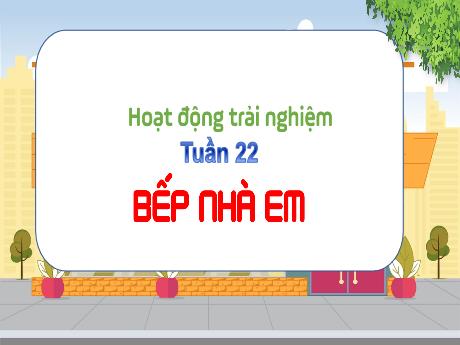 Bài giảng Hoạt động trải nghiệm 3 (Kết nối tri thức) - Tuần 22 - Bài: Bếp nhà em - Năm học 2024-2025 - Trần Thị Nga