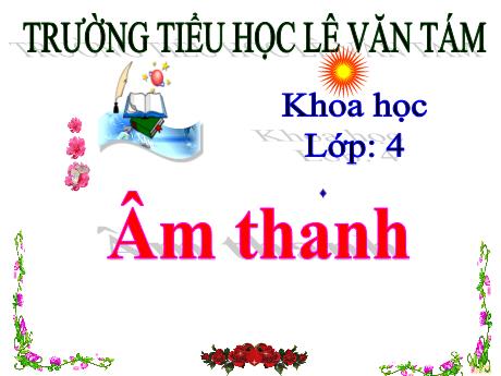Bài giảng Khoa học 4 - Bài 38: Âm thanh - Năm học 2022-2023 - Trường Tiểu học Lê Văn Tám