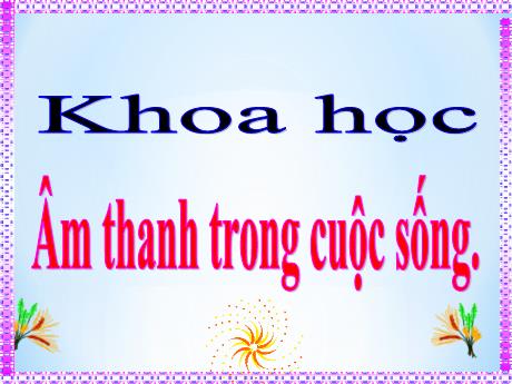 Bài giảng Khoa học 4 - Bài: Âm thanh trong cuộc sống - Năm học 2021-2022 - Phan Đình Khôi