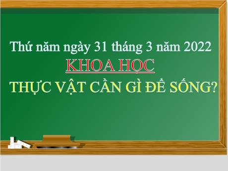 Bài giảng Khoa học 4 - Bài: Thực vật cần gì để sống? - Năm học 2021-2022 - Phan Đình Khôi
