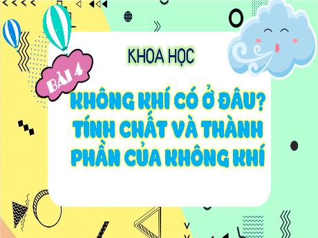 Bài giảng Khoa học 4 (Kết nối tri thức) - Bài 4: Không khí có ở đâu? Tính chất và thành phàn của không khí - Năm học 2023-2024 - Phạm Thị Hương Giang