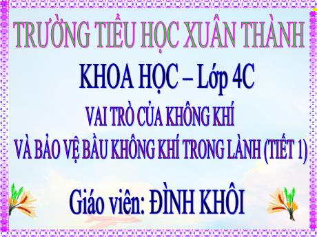 Bài giảng Khoa học 4 (Kết nối tri thức) - Bài: Vai trò của không khí và bảo vệ bầu không khí trong lành (Tiết 1) - Năm học 2024-2025 - Phan Đình Khôi