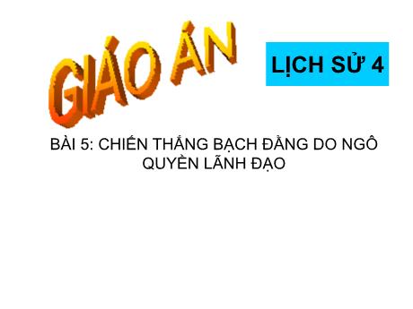 Bài giảng Lịch sử 4 - Bài 5: Chiến thắng Bạch Đằng do Ngô Quyền lãnh đạo - Năm học 2022-2023 - Phạm Thị Hương Giang
