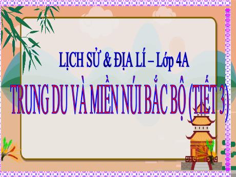 Bài giảng Lịch sử và Địa lí 4 (Kết nối tri thức) - Bài: Trung du và miền núi Bắc Bộ (Tiết 3) - Năm học 2023-2024 - Phạm Thị Hương Giang