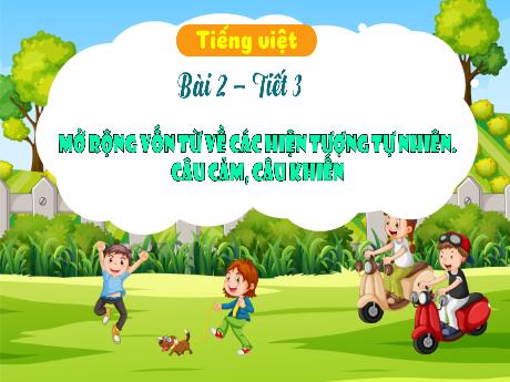 Bài giảng Tiếng Việt 3 (Kết nối tri thức) - Bài 2: Mở rộng vốn từ về các hiện tượng tự nhiên. Câu cảm, câu khiến (Tiết 3) - Năm học 2024-2025 - Trần Thị Nga