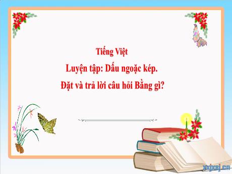 Bài giảng Tiếng Việt 3 (Kết nối tri thức) - Bài: Luyện tập Dấu ngoặc kép. Đặt và trả lời câu hỏi bằng gì? - Năm học 2024-2025 - Trần Thị Nga