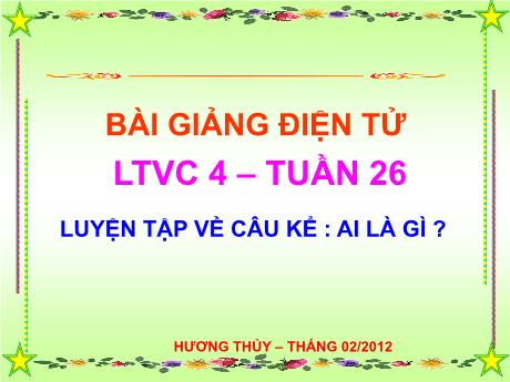 Bài giảng Tiếng Việt 4 - Bài (Luyện từ và câu): Luyện tập về câu kể ai là gì? - Năm học 2011-2012