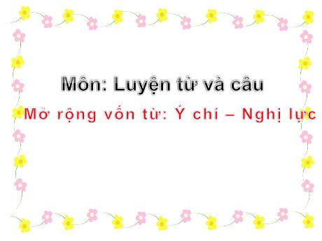 Bài giảng Tiếng Việt 4 - Bài (Luyện từ và câu): Mở rộng vốn từ Ý chí - Nghị lực - Phạm Thị Hương Giang