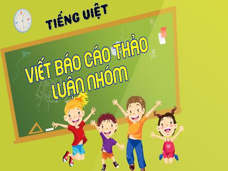 Bài giảng Tiếng Việt 4 - Bài: Viết Báo cáo thảo luận nhóm - Năm học 2023-2024 - Phạm Thị Hương Giang