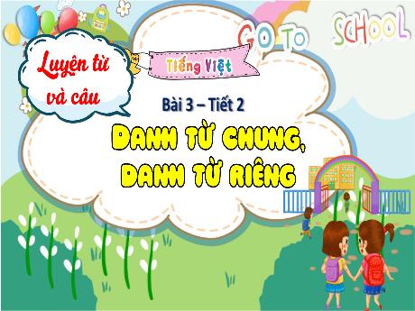 Bài giảng Tiếng Việt 4 (Kết nối tri thức) - Bài 3 (Luyện từ và câu): Danh từ chung, danh từ riêng (Tiết 2) - Năm học 2023-2024 - Phạm Thị Hương Giang