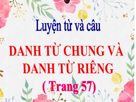 Bài giảng Tiếng Việt 4 (Kết nối tri thức) - Bài (Luyện từ và câu): Danh từ chung và danh từ riêng - Năm học 2023-2024 - Phạm Thị Hương Giang
