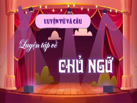 Bài giảng Tiếng Việt 4 (Kết nối tri thức) - Bài (Luyện từ và câu): Luyện tập về chủ ngữ - Năm học 2024-2025 - Phạm Thị Hương Giang