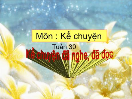 Bài giảng Tiếng Việt 4 - Tuần 30 - Bài (Kể chuyện): Kể chuyện đã nghe đã đọc - Năm học 2022-2023 - Phạm Thị Hương Giang