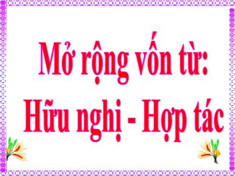 Bài giảng Tiếng Việt 5 - Bài (Luyện từ và câu): Mở rộng vốn từ Hữu nghị và hợp tác- Năm học 2021-2022 - Phạm Thị Hương Giang