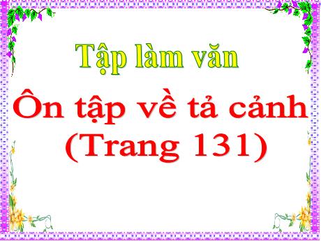 Bài giảng Tiếng Việt 5 - Bài (Tập làm văn): Ôn tập về tả cảnh (Trang 131) - Năm học 2021-2022 - Phạm Thị Hương Giang