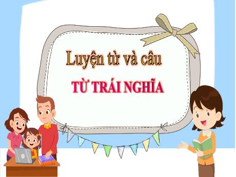 Bài giảng Tiếng Việt Lớp 5 - Bài (Luyện từ và câu): Từ trái nghĩa - Năm học 2021-2022 - Phạm Thị Hương Giang