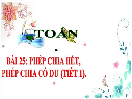 Bài giảng Toán 3 (Kết nối tri thức) - Bài 25: Phép chia hết, phép chia có dư (Tiết 1) - Năm học 2024-2025 - Trần Thị Nga