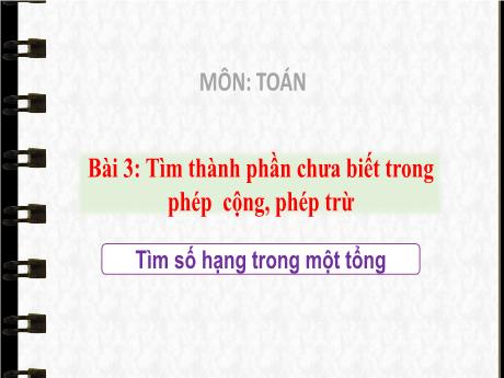 Bài giảng Toán 3 (Kết nối tri thức) - Bài 3: Tìm thành phần chưa biết trong phép cộng, phép trừ - Năm học 2024-2025 - Trần Thị Nga