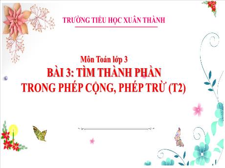 Bài giảng Toán 3 (Kết nối tri thức) - Bài 3: Tìm thành phần trong phép cộng, phép trừ (Tiết 2) - Năm học 2024-2025 - Trần Thị Nga