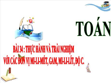 Bài giảng Toán 3 (Kết nối tri thức) - Bài 34: Thực hành và trải nghiệm với các đơn vị Mi-li-mét, Gam, Mi-li-lít, Độ C - Năm học 2024-2025 - Trần Thị Nga