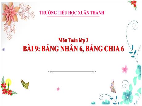 Bài giảng Toán 3 (Kết nối tri thức) - Bài 9: Bảng nhân 6, bảng chia 6 - Năm học 2024-2025 - Trần Thị Nga