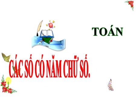 Bài giảng Toán 3 (Kết nối tri thức) - Bài: Các số có năm chữ số - Năm học 2024-2025 - Trần Thị Nga