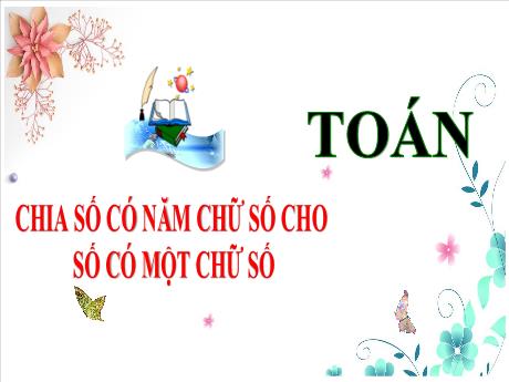 Bài giảng Toán 3 (Kết nối tri thức) - Bài: Chia số có năm chữ số cho số có một chữ số - Năm học 2024-2025 - Trần Thị Nga