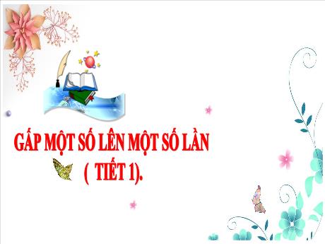 Bài giảng Toán 3 (Kết nối tri thức) - Bài: Gấp một số lên một số lần (Tiết 1) - Năm học 2024-2025 - Trần Thị Nga