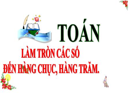 Bài giảng Toán 3 (Kết nối tri thức) - Bài: Làm tròn các số đến hàng chục, hàng trăm - Năm học 2024-2025 - Trần Thị Nga