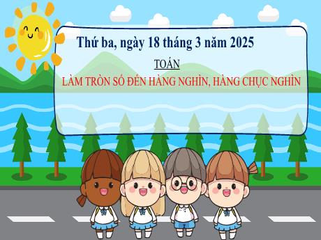Bài giảng Toán 3 (Kết nối tri thức) - Bài: Làm tròn số đến hàng nghìn, hàng chục nghìn - Năm học 2024-2025 - Trần Thị Nga