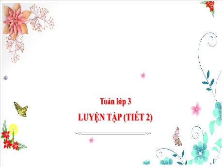 Bài giảng Toán 3 (Kết nối tri thức) - Bài: Luyện tập (Tiết 2) - Năm học 2024-2025 - Trần Thị Nga
