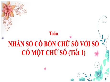 Bài giảng Toán 3 (Kết nối tri thức) - Bài: Nhân số có bốn chữ chữ số với số có một chữ số (Tiết 1) - Năm học 2024-2025 - Trần Thị Nga