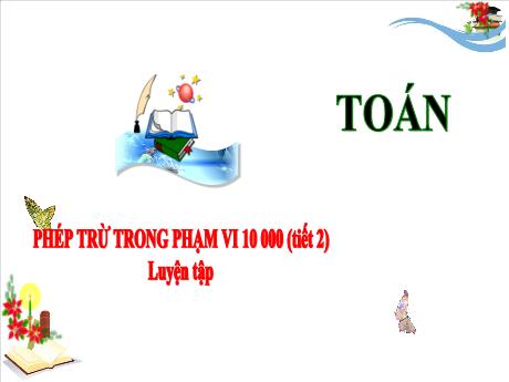 Bài giảng Toán 3 (Kết nối tri thức) - Bài: Phép trừ trong phạm vi 10 000 (Tiết 2) - Năm học 2024-2025 - Trần Thị Nga