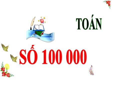 Bài giảng Toán 3 (Kết nối tri thức) - Bài: Số 100 000 - Năm học 2024-2025 - Trần Thị Nga