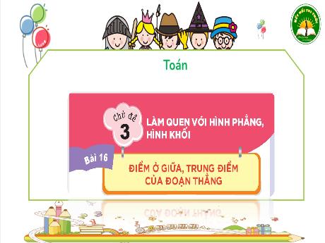 Bài giảng Toán 3 (Kết nối tri thức) - Chủ đề 3 - Bài 16: Điểm ở giữa, trung điểm của đoạn thẳng - Năm học 2023-2024 - Trần Thị Nga