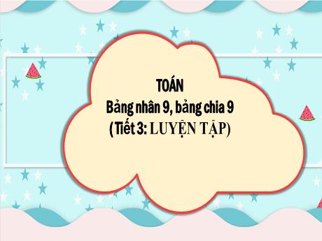 Bài giảng Toán 3 (Kết nối tri thức) - Tiết 3 - Bài: Bảng nhân 9, bảng chia 9 - Năm học 2024-2025 - Trần Thị Nga