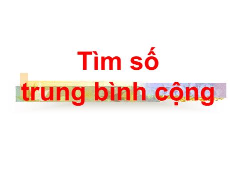 Bài giảng Toán 4 - Bài: Tìm số trung bình cộng - Phạm Thị Hương Giang
