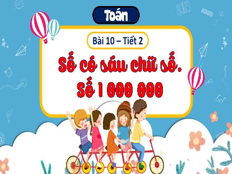 Bài giảng Toán 4 (Kết nối tri thức) - Bài 10: Số có sáu chữ số 1 000 000 (Tiết  2) - Năm học 2024-2025 - Phạm Thị Hương Giang