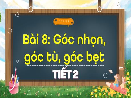 Bài giảng Toán 4 (Kết nối tri thức) - Bài 8: Góc nhón, góc tù, góc bẹt (Tiết 2) - Năm học 2023-2024 - Phạm Thị Hương Giang