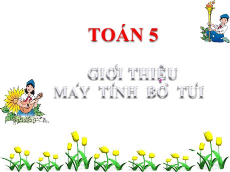 Bài giảng Toán 5 - Bài: Giới thiệu máy tính bỏ túi - Năm học 2020-2021 - Phạm Thị Hương Giang