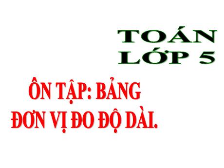 Bài giảng Toán 5 - Bài: Ôn tập bảng đơn vị đo độ dài - Năm học 2021-2022 - Phạm Thị Hương Giang